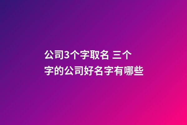 公司3个字取名 三个字的公司好名字有哪些-第1张-公司起名-玄机派